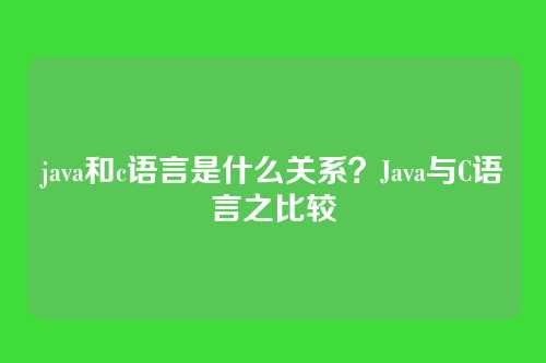 java和c语言是什么关系？Java与C语言之比较