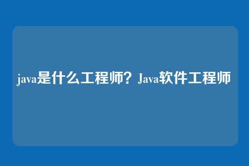 java是什么工程师？Java软件工程师