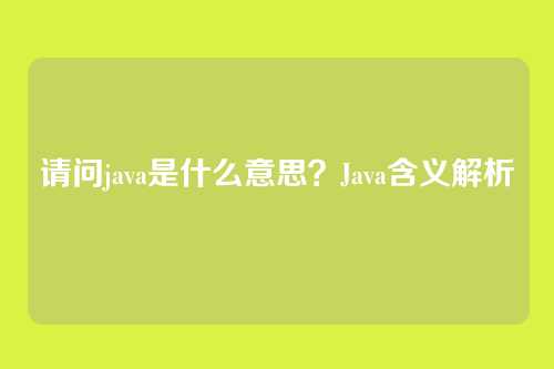 请问java是什么意思？Java含义解析