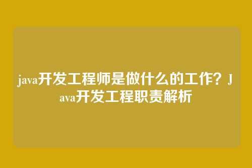 java开发工程师是做什么的工作？Java开发工程职责解析