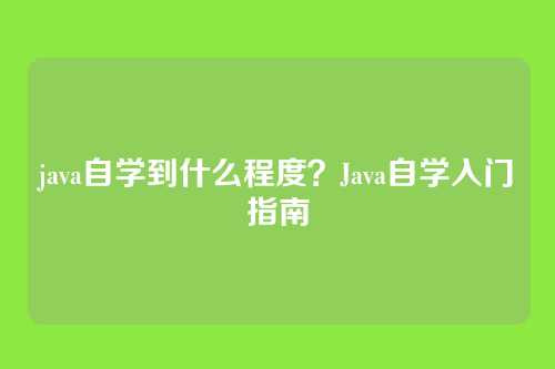 java自学到什么程度？Java自学入门指南