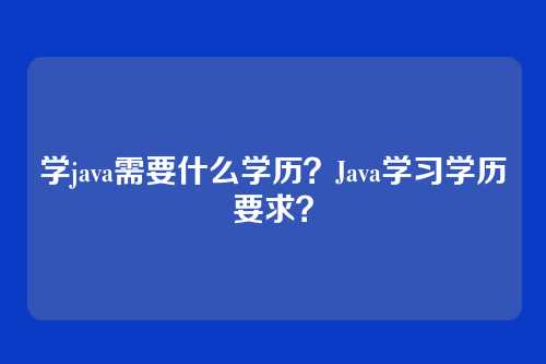 学java需要什么学历？Java学习学历要求？