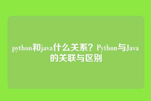 python和java什么关系？Python与Java的关联与区别