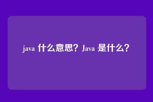 java 什么意思？Java 是什么？