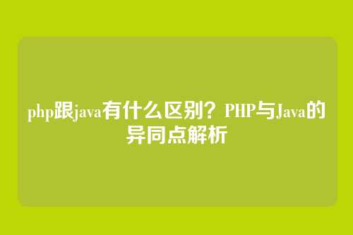 php跟java有什么区别？PHP与Java的异同点解析