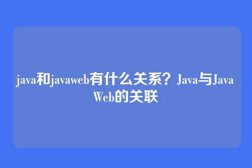 java和javaweb有什么关系？Java与JavaWeb的关联