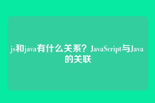 js和java有什么关系？JavaScript与Java的关联