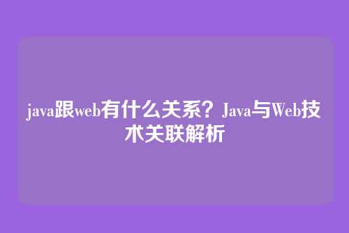 java跟web有什么关系？Java与Web技术关联解析