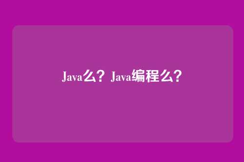 Java么？Java编程么？