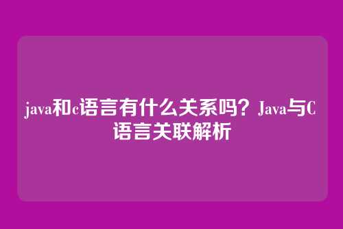 java和c语言有什么关系吗？Java与C语言关联解析