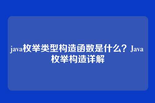 java枚举类型构造函数是什么？Java枚举构造详解
