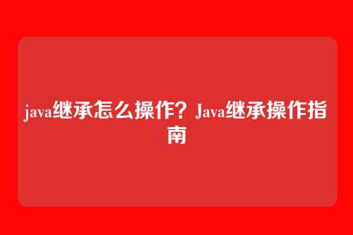 java继承怎么操作？Java继承操作指南