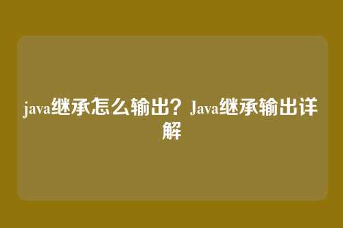 java继承怎么输出？Java继承输出详解