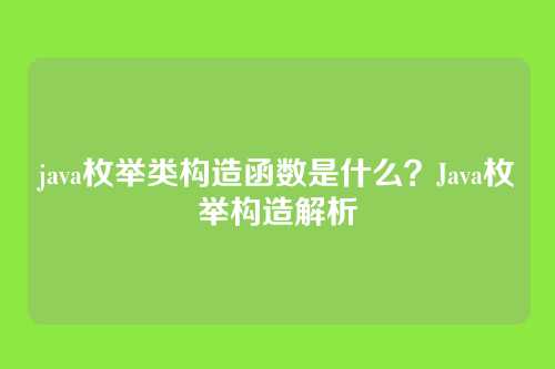 java枚举类构造函数是什么？Java枚举构造解析
