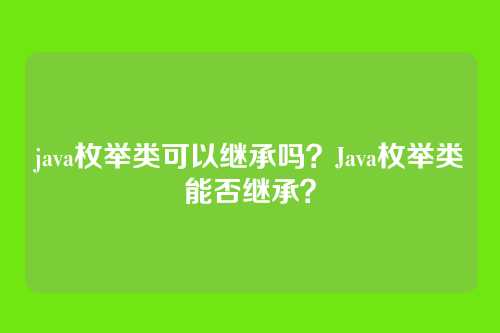 java枚举类可以继承吗？Java枚举类能否继承？