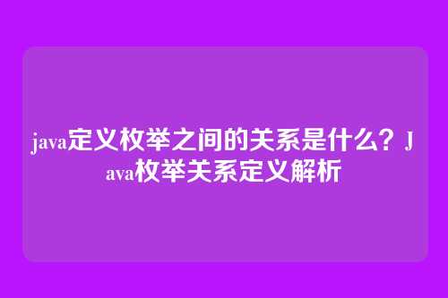 java定义枚举之间的关系是什么？Java枚举关系定义解析