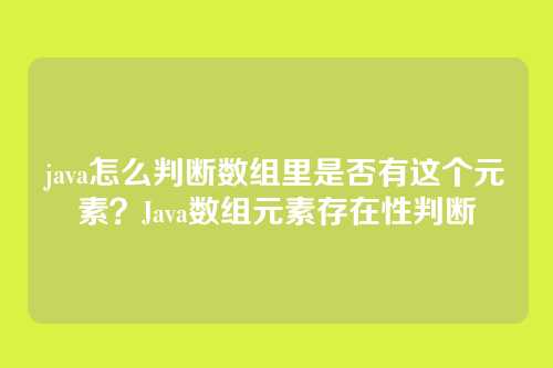 java怎么判断数组里是否有这个元素？Java数组元素存在性判断