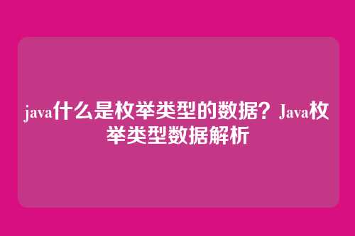 java什么是枚举类型的数据？Java枚举类型数据解析