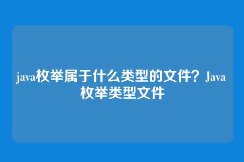 java枚举属于什么类型的文件？Java枚举类型文件