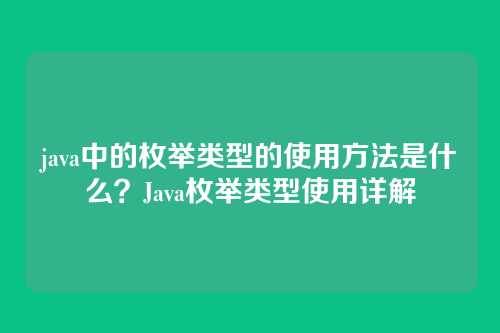 java中的枚举类型的使用方法是什么？Java枚举类型使用详解