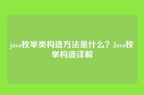 java枚举类构造方法是什么？Java枚举构造详解