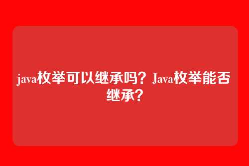 java枚举可以继承吗？Java枚举能否继承？