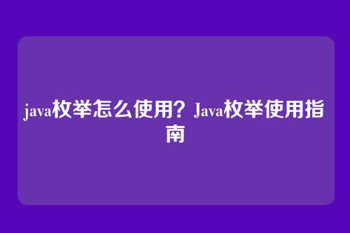 java枚举怎么使用？Java枚举使用指南
