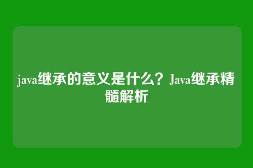 java继承的意义是什么？Java继承精髓解析