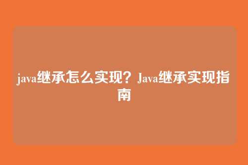 java继承怎么实现？Java继承实现指南