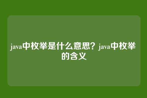 java中枚举是什么意思？java中枚举的含义