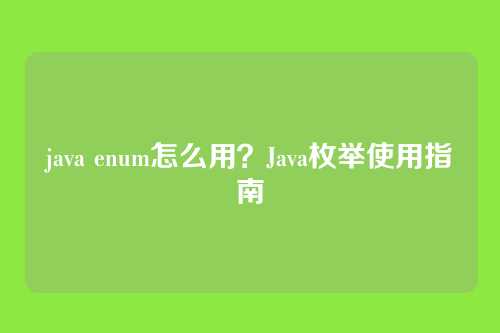 java enum怎么用？Java枚举使用指南
