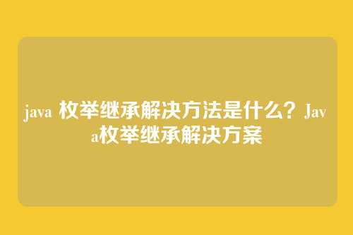 java 枚举继承解决方法是什么？Java枚举继承解决方案