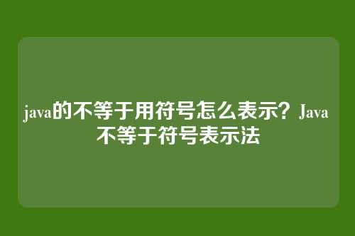 java的不等于用符号怎么表示？Java不等于符号表示法
