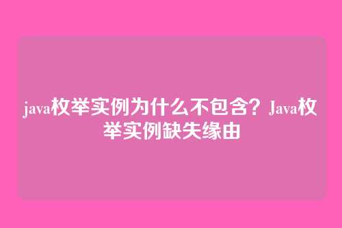 java枚举实例为什么不包含？Java枚举实例缺失缘由