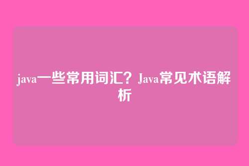 java一些常用词汇?Java常见术语解析