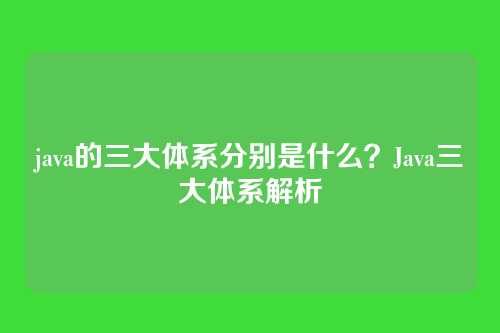 java的三大体系分别是什么?Java三大体系解析