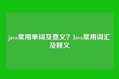 java常用单词及意义?Java常用词汇及释义