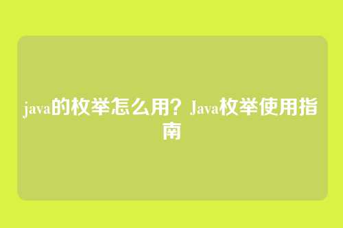 java的枚举怎么用?Java枚举使用指南