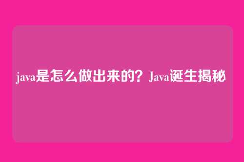 java是怎么做出来的?Java诞生揭秘