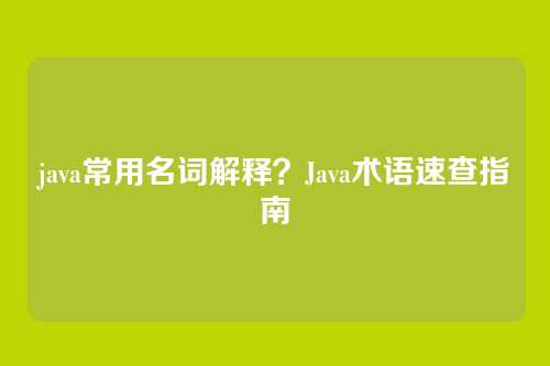 java常用名词解释?Java术语速查指南