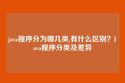 java程序分为哪几类,有什么区别?Java程序分类及差异