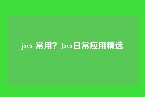 java 常用?Java日常应用精选
