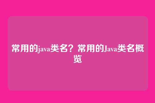常用的java类名？常用的Java类名概览