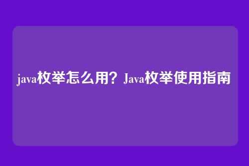 java枚举怎么用?Java枚举使用指南
