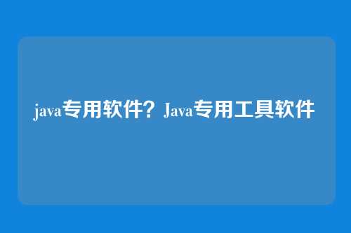 java专用软件？Java专用工具软件