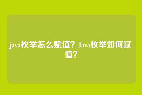 java枚举怎么赋值?Java枚举如何赋值?