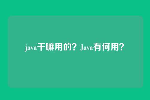 java干嘛用的?Java有何用?