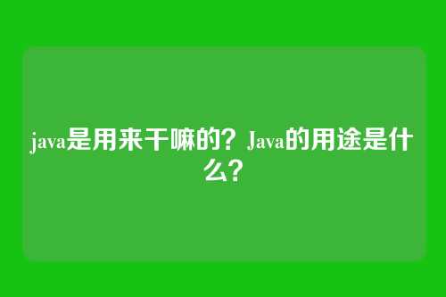 java是用来干嘛的？Java的用途是什么？