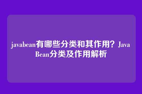 javabean有哪些分类和其作用?JavaBean分类及作用解析