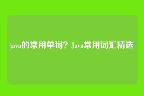 java的常用单词?Java常用词汇精选
